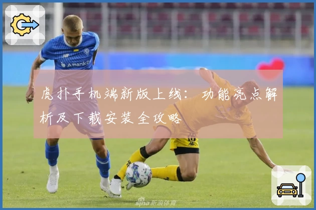 虎扑手机端新版上线：功能亮点解析及下载安装全攻略