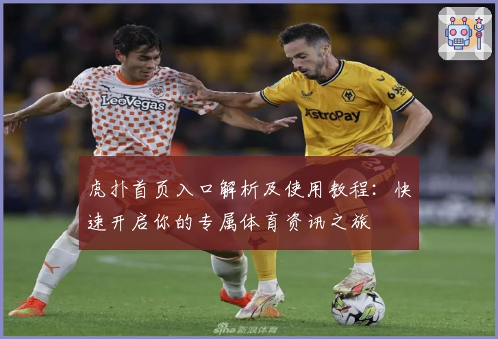 虎扑首页入口解析及使用教程：快速开启你的专属体育资讯之旅