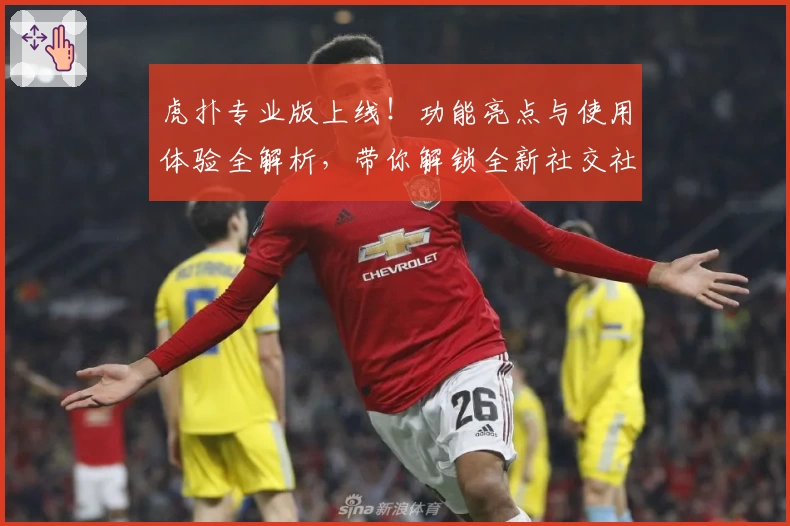 虎扑专业版上线！功能亮点与使用体验全解析，带你解锁全新社交社区魅力