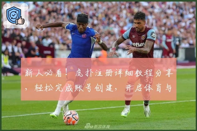 新人必看！虎扑注册详细教程分享，轻松完成账号创建，开启体育与社区精彩旅程