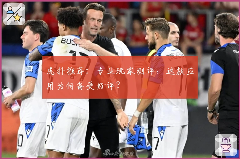 虎扑推荐：专业玩家测评，这款应用为何备受好评？