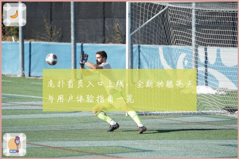 虎扑首页入口上线，全新功能亮点与用户体验指南一览