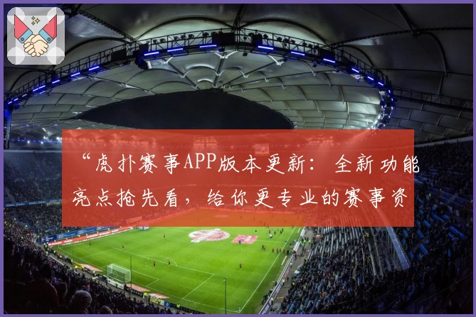 “虎扑赛事APP版本更新：全新功能亮点抢先看，给你更专业的赛事资讯体验”