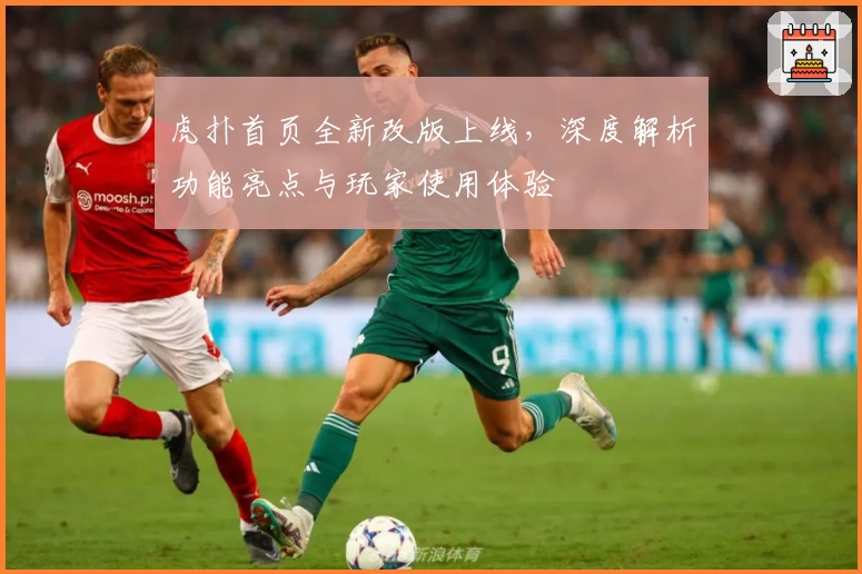 虎扑首页全新改版上线,深度解析功能亮点与玩家使用体验