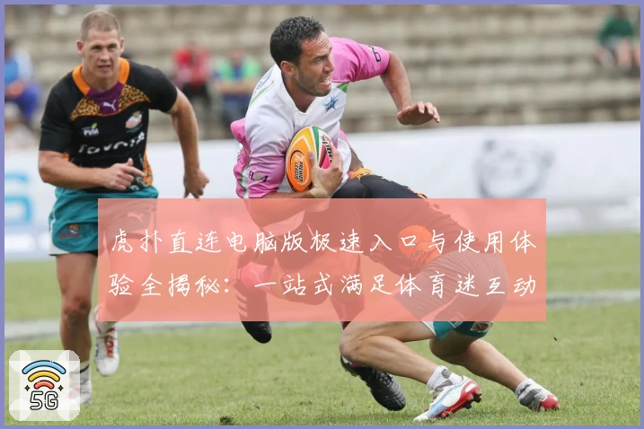 虎扑直连电脑版极速入口与使用体验全揭秘：一站式满足体育迷互动需求