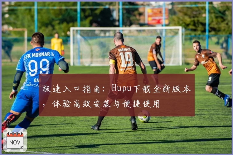 极速入口指南：Hupu下载全新版本，体验高效安装与便捷使用