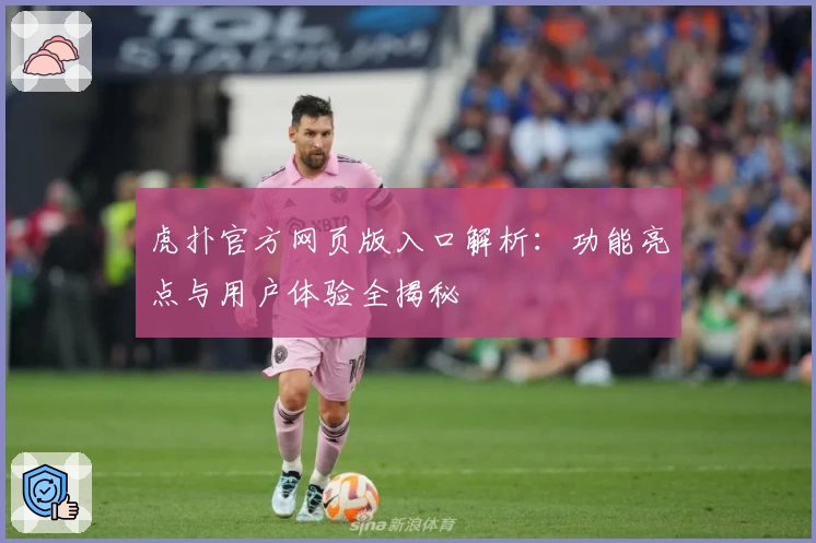 虎扑官方网页版入口解析：功能亮点与用户体验全揭秘
