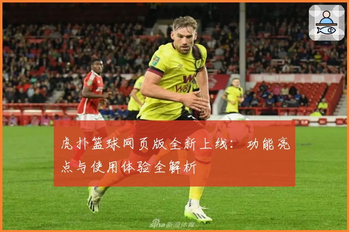 虎扑篮球网页版全新上线：功能亮点与使用体验全解析