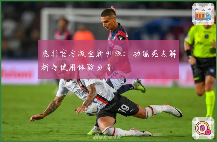 虎扑官方版全新升级：功能亮点解析与使用体验分享