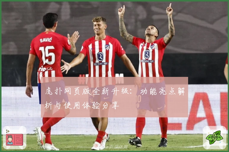 虎扑网页版全新升级:功能亮点解析与使用体验分享