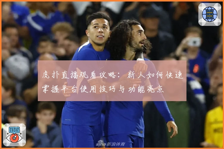 虎扑直播观看攻略：新人如何快速掌握平台使用技巧与功能亮点