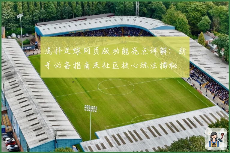 虎扑足球网页版功能亮点详解：新手必备指南及社区核心玩法揭秘