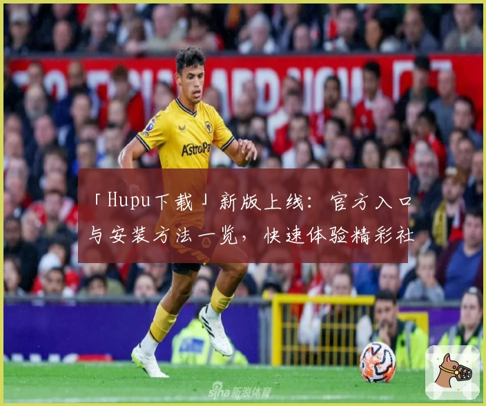「Hupu下载」新版上线：官方入口与安装方法一览，快速体验精彩社区互动