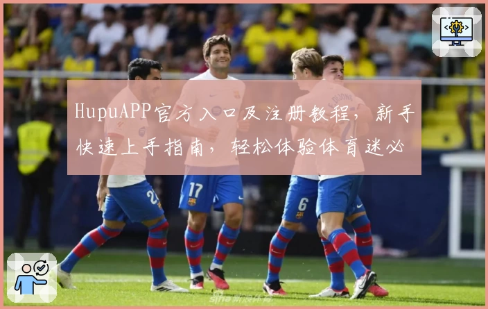 HupuAPP官方入口及注册教程，新手快速上手指南，轻松体验体育迷必备平台