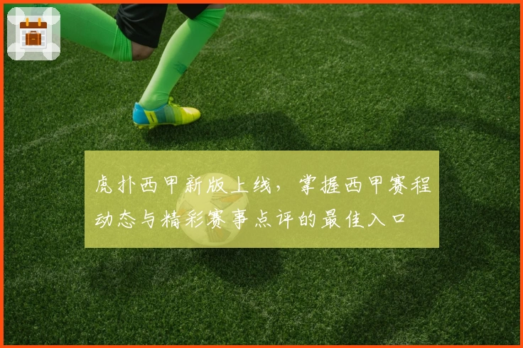 虎扑西甲新版上线，掌握西甲赛程动态与精彩赛事点评的最佳入口