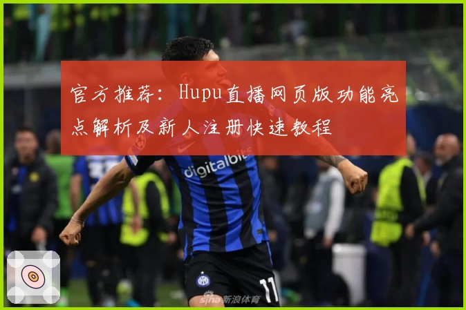 官方推荐：Hupu直播网页版功能亮点解析及新人注册快速教程