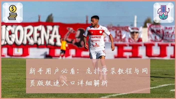 新手用户必看：虎扑登录教程与网页版极速入口详细解析