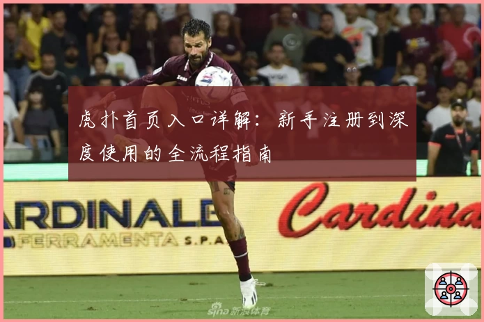 虎扑首页入口详解：新手注册到深度使用的全流程指南