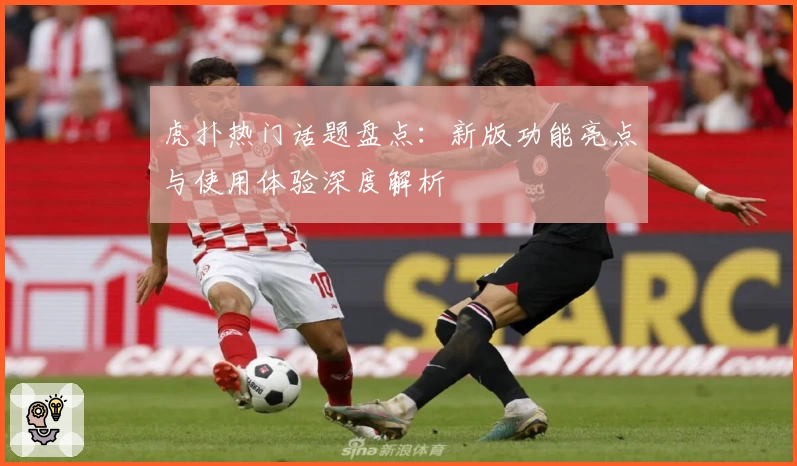虎扑热门话题盘点：新版功能亮点与使用体验深度解析