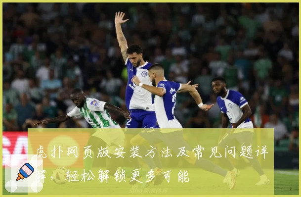 虎扑网页版安装方法及常见问题详解，轻松解锁更多可能