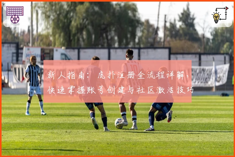 新人指南：虎扑注册全流程详解，快速掌握账号创建与社区激活技巧