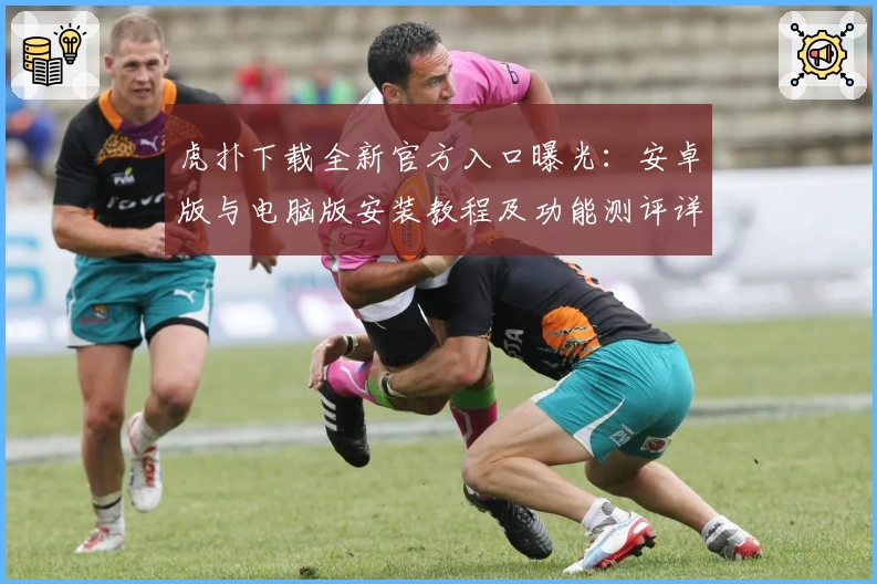 虎扑下载全新官方入口曝光：安卓版与电脑版安装教程及功能测评详解