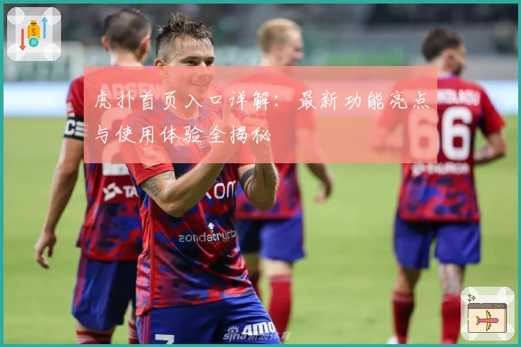 虎扑首页入口详解：最新功能亮点与使用体验全揭秘