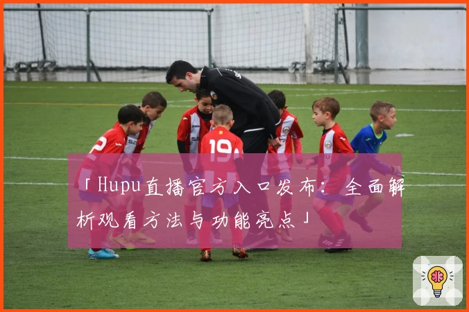 「Hupu直播官方入口发布：全面解析观看方法与功能亮点」